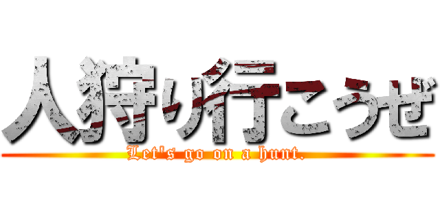 人狩り行こうぜ (Let's go on a hunt.)