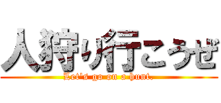 人狩り行こうぜ (Let's go on a hunt.)