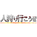 人狩り行こうぜ (Let's go on a hunt.)