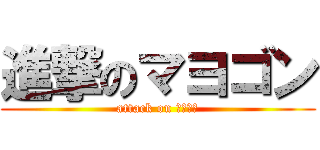 進撃のマヨゴン (attack on マヨゴン)