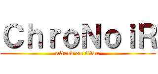 ＣｈｒｏＮｏｉＲ (attack on titan)