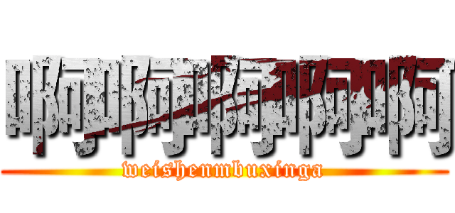 啊啊啊啊啊 (weishenmbuxinga)