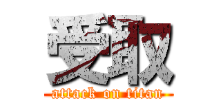 受取 (attack on titan)