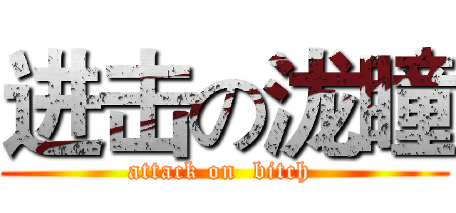 进击の泷瞳 (attack on  bitch )