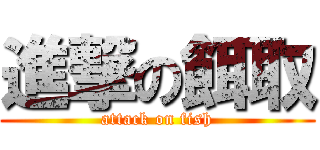 進撃の餌取 (attack on fish)