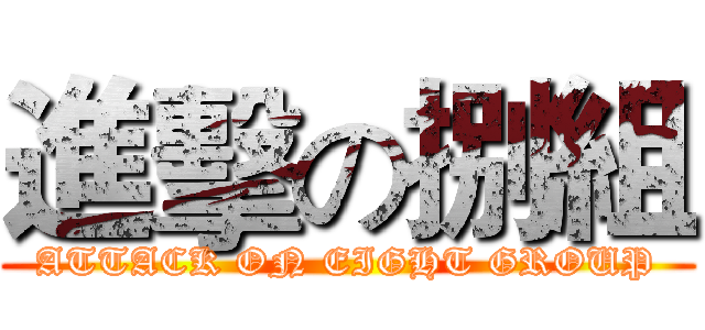 進擊の捌組 (ATTACK ON EIGHT GROUP)