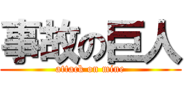 事故の巨人 (attack on mine)