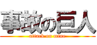 事故の巨人 (attack on mine)