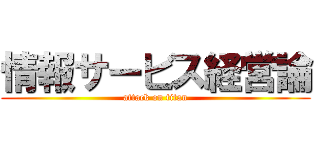 情報サービス経営論 (attack on titan)