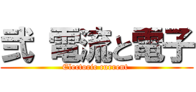 弐 電流と電子 (Electoric current )
