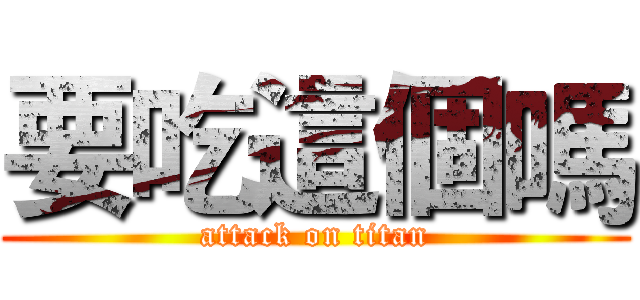 要吃這個嗎 (attack on titan)