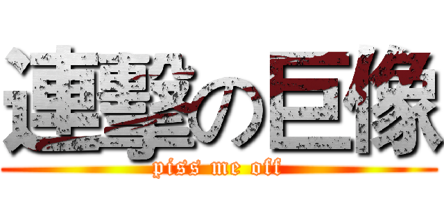 連擊の巨像 (piss me off)