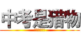 中考是猎物 (我们才是巨人)