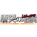 唐突の地震 (Earthquake of the immediateness)