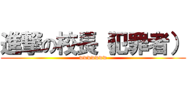 進撃の校長（犯罪者） (wwwwwww)