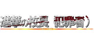 進撃の校長（犯罪者） (wwwwwww)