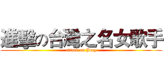 進擊の台灣之名女歌手 (attack on Joey)