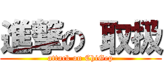 進撃の 取扱 (attack on ChiGep)