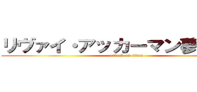 リヴァイ・アッカーマン夢絵注意 (attack on titan)