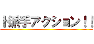 ド派手アクション！！ ()