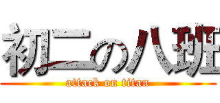 初二の八班 (attack on titan)
