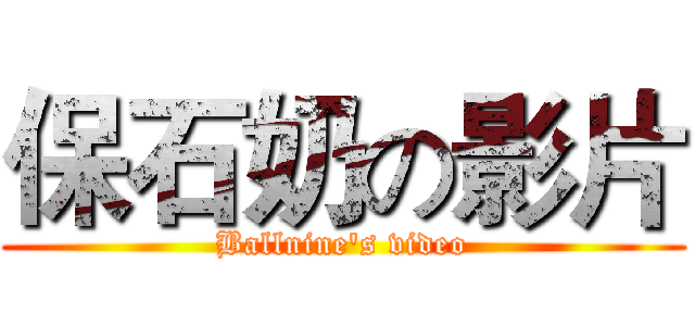 保石奶の影片 (Ballnine's video)