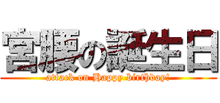 宮腰の誕生日 (attack on Happy birthday!)