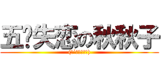 五岁失恋の秋秋子 ((๑´・ω・｀๑))