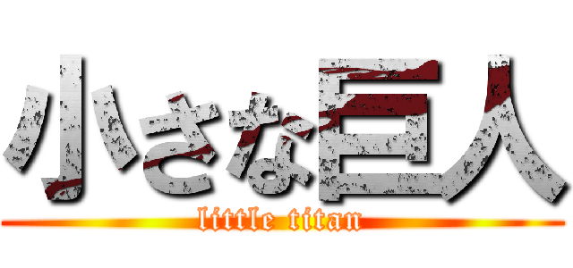 小さな巨人 (little titan)
