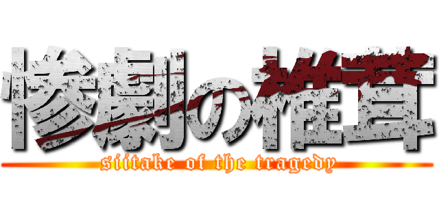 惨劇の椎茸 ( siitake of the tragedy)