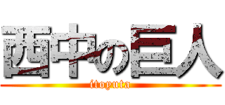 西中の巨人 (itoyuta)