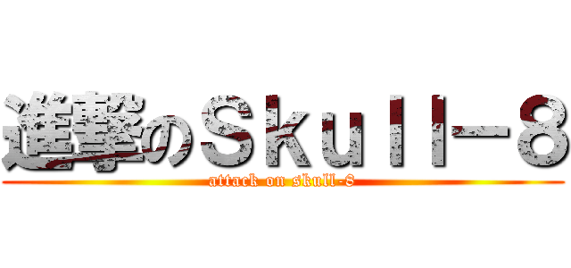 進撃のＳｋｕｌｌ－８ (attack on skull-8)
