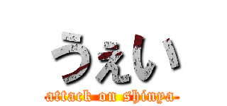 うぇい (attack on shinya)