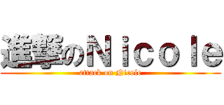 進撃のＮｉｃｏｌｅ (attack on Nicole)