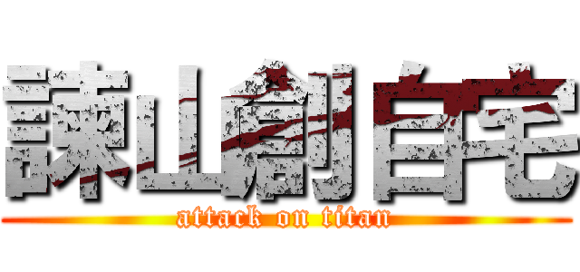 諫山創自宅 (attack on titan)