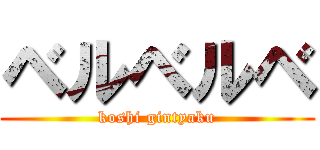 ベルベルベ (koshi gintyaku)