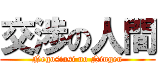 交渉の人間 (Negosiasi no Ningen)