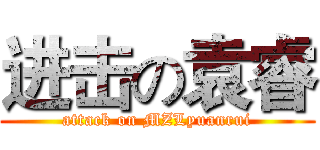 进击の袁睿 (attack on MZLyuanrui)