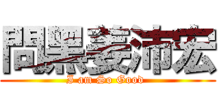 問黑姜沛宏 (I am So Good )