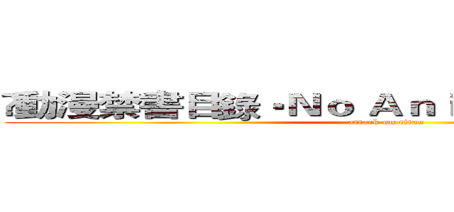•動漫禁書目錄•Ｎｏ Ａｎｉｍａｘ Ｎｏ Ｌｉｆｅ (attack on titan)