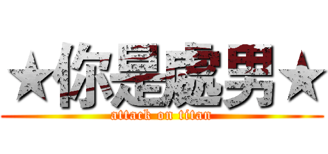 ★你是處男★ (attack on titan)