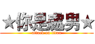 ★你是處男★ (attack on titan)