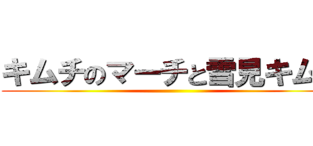 キムチのマーチと雪見キムチ ()