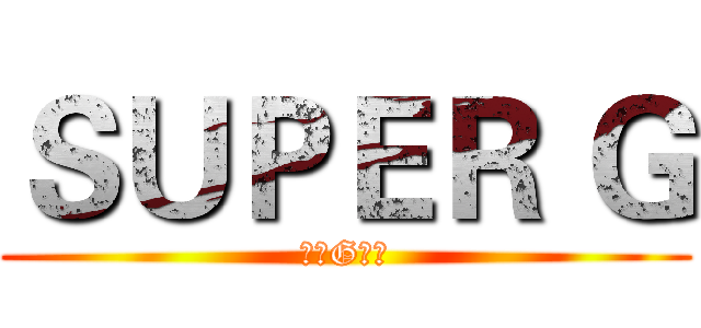 ＳＵＰＥＲ Ｇ (超级G字头)