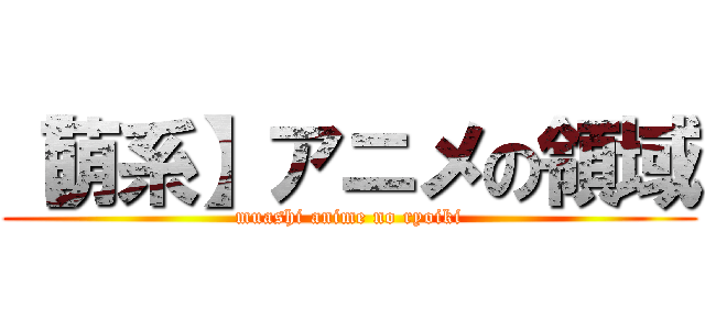 【萌系】アニメの領域 (muashi anime no ryoiki)