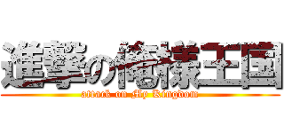 進撃の俺様王国 (attack on My Kingdom)