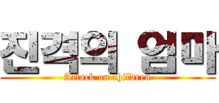 진격의 엄마 (Attack on children)