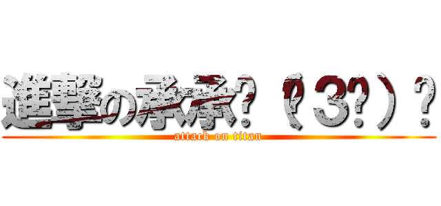 進撃の承承╭（ˊ３ˋ）╯ (attack on titan)