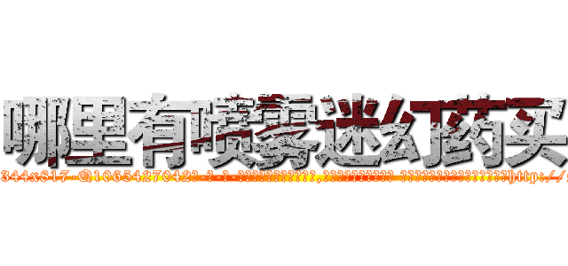哪里有喷雾迷幻药买 (哪里有喷雾迷幻药买【电-话151x68344x817-Q1065427042元-吉-药-业】我们做的是长期生意,靠的是老客户长期支持 哪里有喷雾迷幻药买在发表了一篇http://sngk.net/nLIaRg

参考消息网我们做的是长期生意,靠的是老客户长期支持也许我们早该意识到，就连鲍勃·霍斯金斯（金球奖戏剧类电影男主角 
)