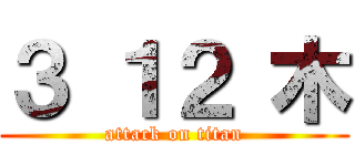 ３ １２ 木 (attack on titan)